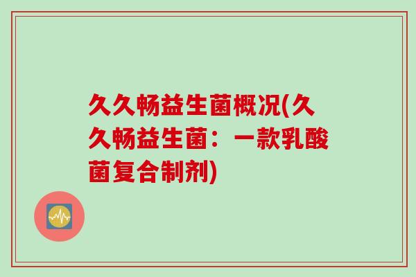 久久畅益生菌概况(久久畅益生菌:一款乳酸菌复合制剂) 久久畅益生菌概况(久久畅益生菌:一款乳酸菌复合制剂)