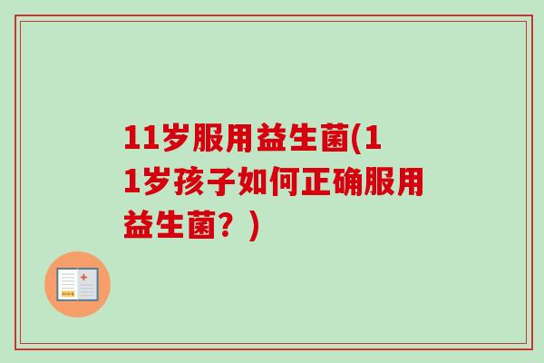 11岁服用益生菌(11岁孩子如何正确服用益生菌？)