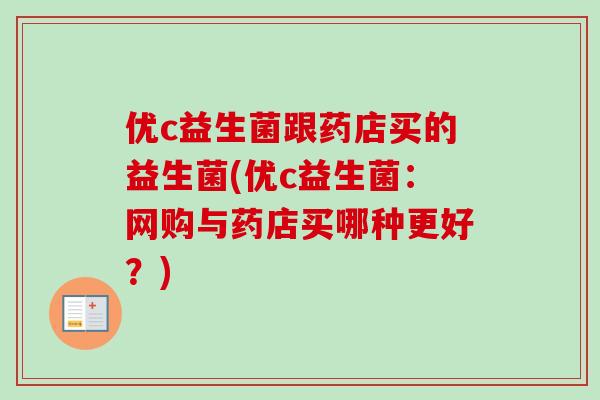 优c益生菌跟药店买的益生菌(优c益生菌：网购与药店买哪种更好？)