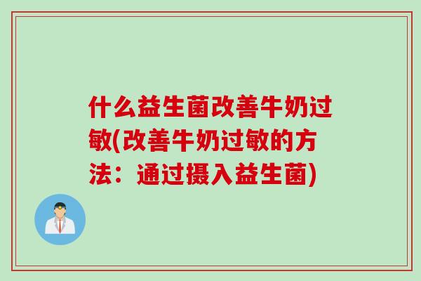 什么益生菌改善牛奶(改善牛奶的方法：通过摄入益生菌)