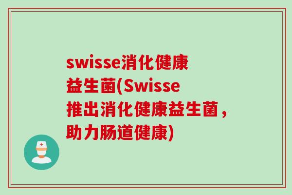 swisse消化健康益生菌(Swisse推出消化健康益生菌，助力肠道健康)