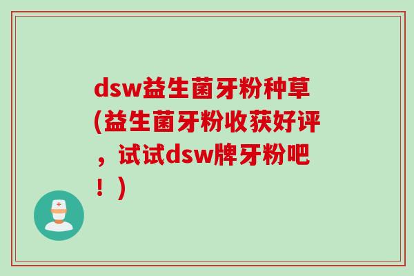 dsw益生菌牙粉种草(益生菌牙粉收获好评,试试dsw牌牙粉吧!) dsw益生菌牙粉种草(益生菌牙粉收获好评,试试dsw牌牙粉吧!)