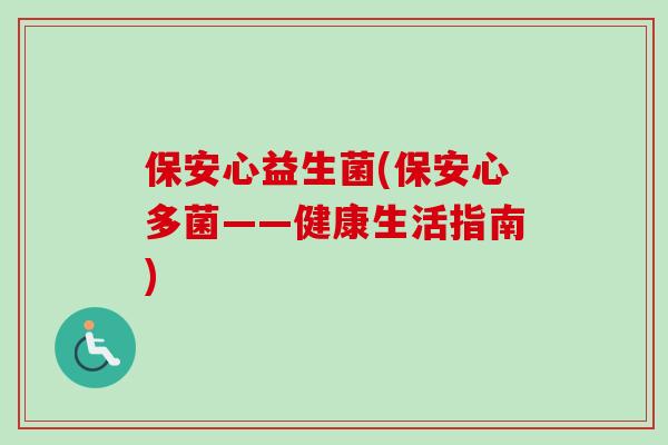 保安心益生菌(保安心多菌——健康生活指南) 保安心益生菌(保安心多菌——健康生活指南)
