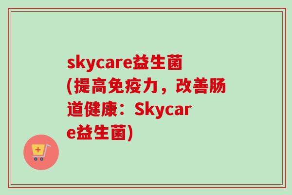 skycare益生菌(提高力，改善肠道健康：Skycare益生菌)