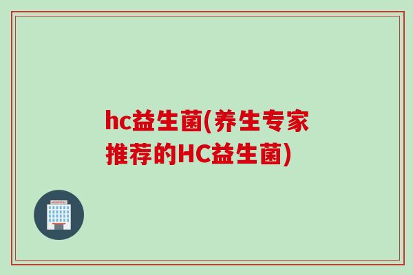 hc益生菌(养生专家推荐的HC益生菌)