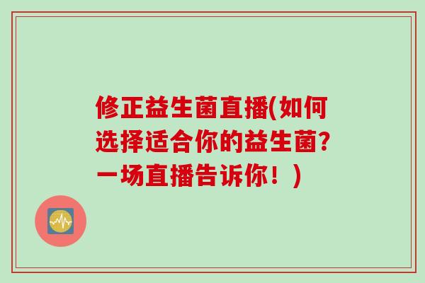 修正益生菌直播(如何选择适合你的益生菌？一场直播告诉你！)