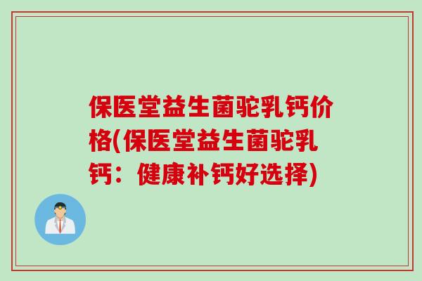 保医堂益生菌驼乳钙价格(保医堂益生菌驼乳钙：健康补钙好选择)