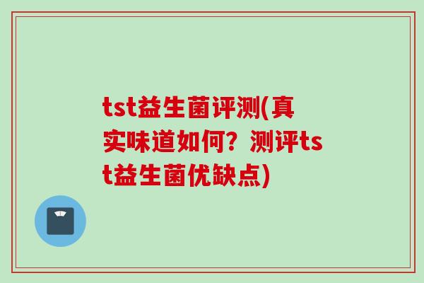 tst益生菌评测(真实味道如何？测评tst益生菌优缺点)
