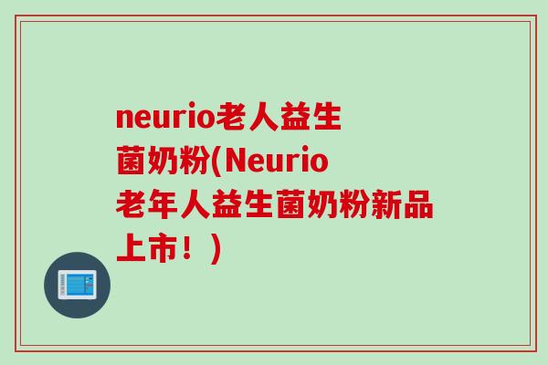 neurio老人益生菌奶粉(Neurio老年人益生菌奶粉新品上市！)