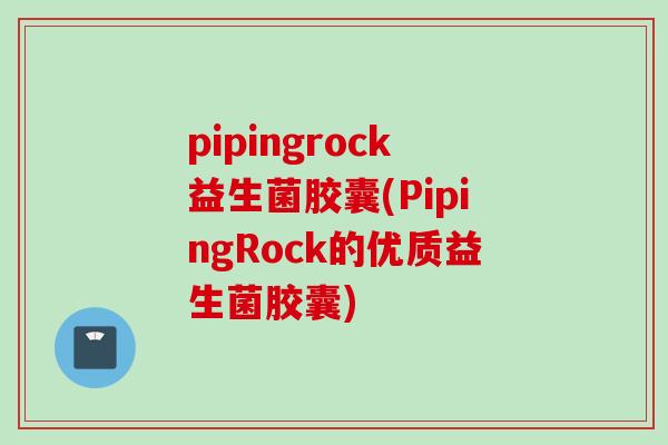 pipingrock益生菌胶囊(PipingRock的优质益生菌胶囊)