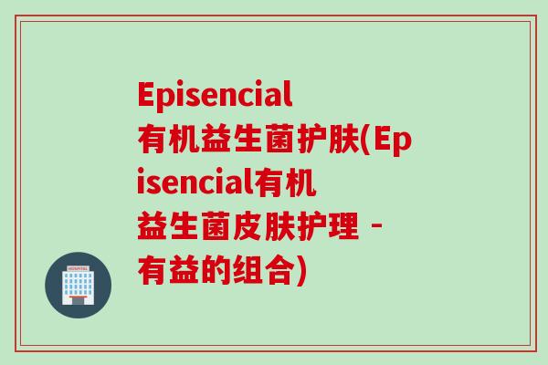 Episencial有机益生菌护肤(Episencial有机益生菌护理 - 有益的组合)