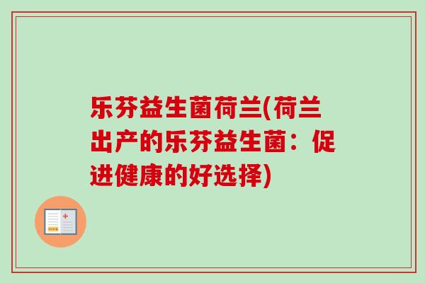 乐芬益生菌荷兰(荷兰出产的乐芬益生菌:促进健康的好选择) 乐芬益生菌荷兰(荷兰出产的乐芬益生菌:促进健康的好选择)