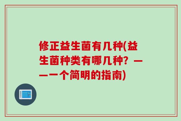 修正益生菌有几种(益生菌种类有哪几种?——一个简明的指南) 修正益生菌有几种(益生菌种类有哪几种?——一个简明的指南)