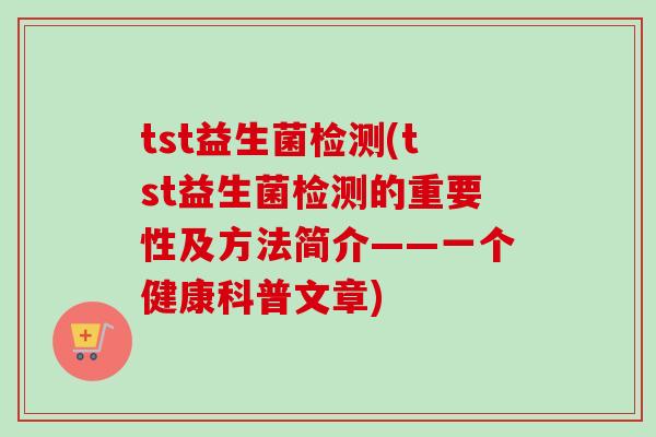 tst益生菌检测(tst益生菌检测的重要性及方法简介——一个健康科普文章)