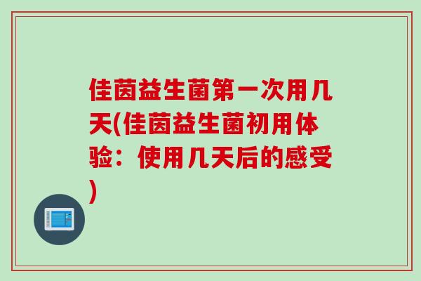 佳茵益生菌第一次用几天(佳茵益生菌初用体验：使用几天后的感受)