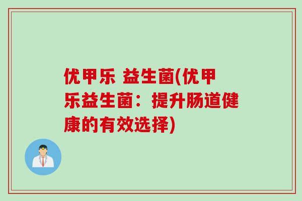优甲乐 益生菌(优甲乐益生菌：提升肠道健康的有效选择)