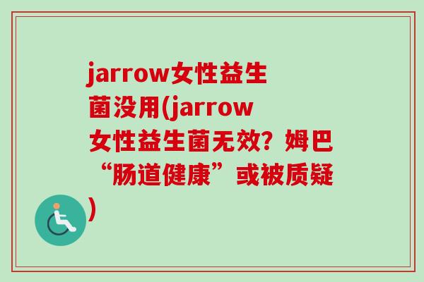 jarrow女性益生菌没用(jarrow女性益生菌无效?姆巴“肠道健康”或被质疑) jarrow女性益生菌没用(jarrow女性益生菌无效?姆巴“肠道健康”或被质疑)
