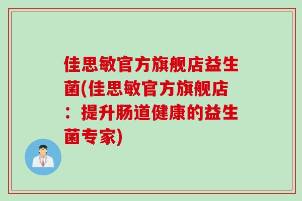 佳思敏官方旗舰店益生菌(佳思敏官方旗舰店：提升肠道健康的益生菌专家)