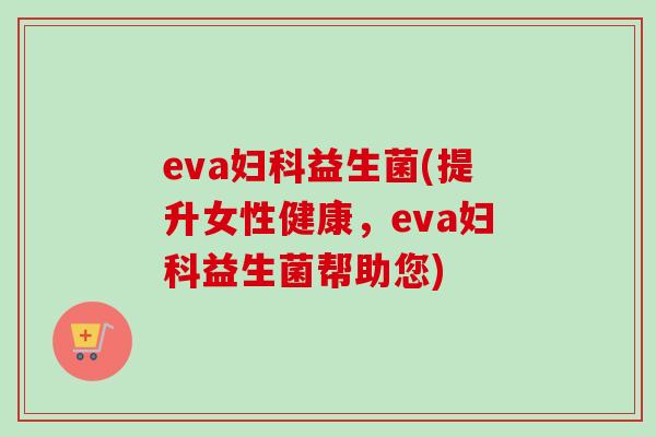 eva益生菌(提升女性健康,eva益生菌帮助您) eva益生菌(提升女性健康,eva益生菌帮助您)