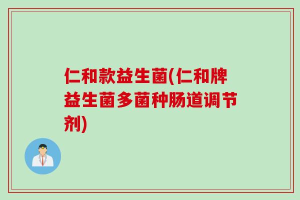 仁和款益生菌(仁和牌益生菌多菌种肠道调节剂) 仁和款益生菌(仁和牌益生菌多菌种肠道调节剂)