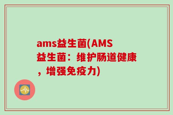 ams益生菌(AMS益生菌：维护肠道健康，增强力)