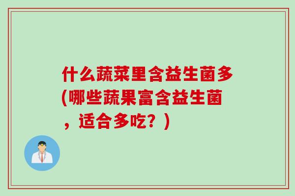 什么蔬菜里含益生菌多(哪些蔬果富含益生菌，适合多吃？)