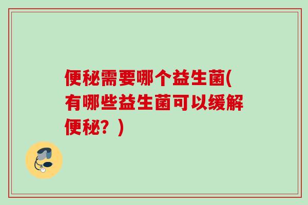 需要哪个益生菌(有哪些益生菌可以缓解？)