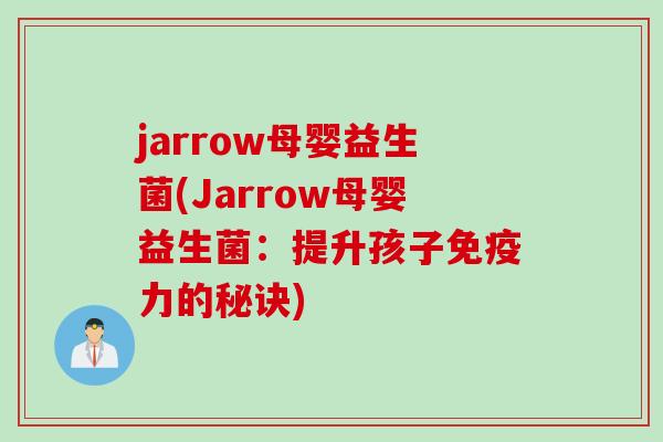 jarrow母婴益生菌(Jarrow母婴益生菌:提升孩子力的秘诀) jarrow母婴益生菌(Jarrow母婴益生菌:提升孩子力的秘诀)