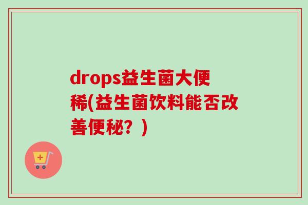 drops益生菌大便稀(益生菌饮料能否改善?) drops益生菌大便稀(益生菌饮料能否改善?)