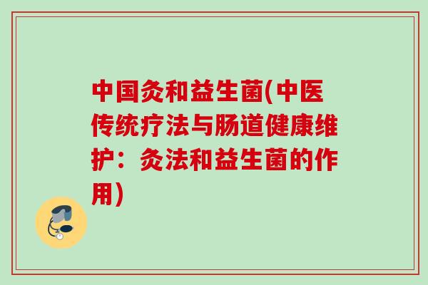中国灸和益生菌(中医传统疗法与肠道健康维护：灸法和益生菌的作用)