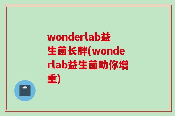 wonderlab益生菌长胖(wonderlab益生菌助你增重)