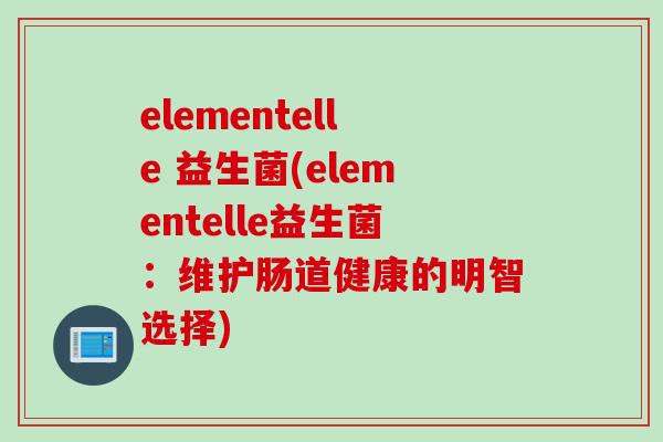 elementelle 益生菌(elementelle益生菌：维护肠道健康的明智选择)