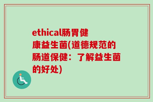 ethical肠胃健康益生菌(道德规范的肠道保健：了解益生菌的好处)