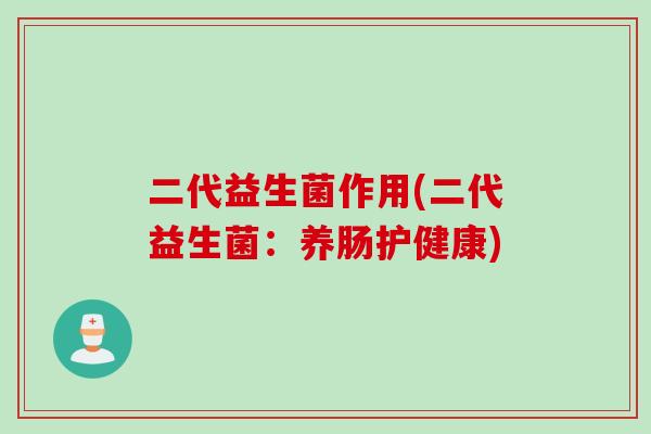 二代益生菌作用(二代益生菌：养肠护健康)