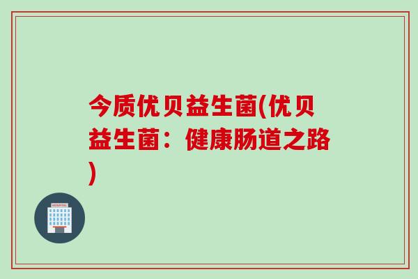 今质优贝益生菌(优贝益生菌：健康肠道之路)
