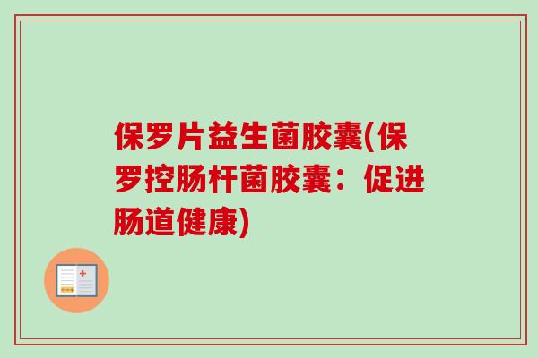 保罗片益生菌胶囊(保罗控肠杆菌胶囊:促进肠道健康) 保罗片益生菌胶囊(保罗控肠杆菌胶囊:促进肠道健康)