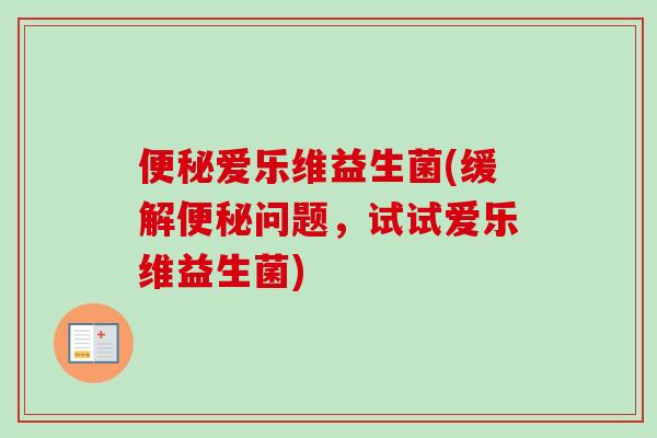 爱乐维益生菌(缓解问题，试试爱乐维益生菌)