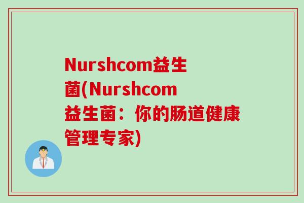Nurshcom益生菌(Nurshcom益生菌：你的肠道健康管理专家)