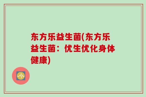 东方乐益生菌(东方乐益生菌：优生优化身体健康)