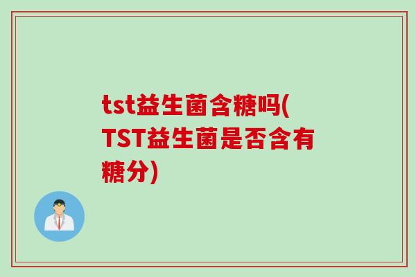 tst益生菌含糖吗(TST益生菌是否含有糖分)