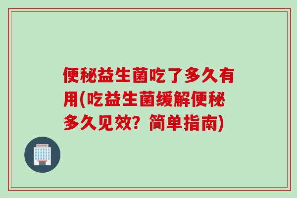 益生菌吃了多久有用(吃益生菌缓解多久见效?简单指南) 益生菌吃了多久有用(吃益生菌缓解多久见效?简单指南)
