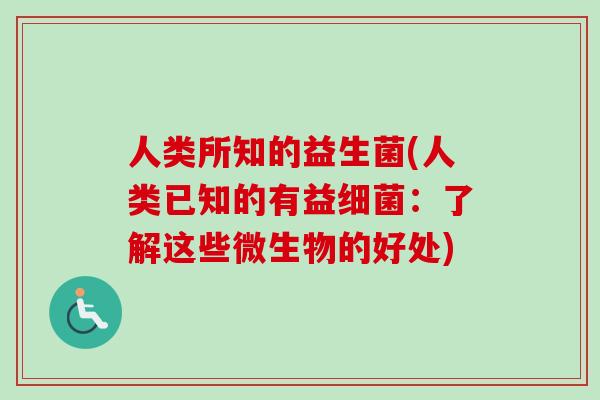 人类所知的益生菌(人类已知的有益：了解这些微生物的好处)