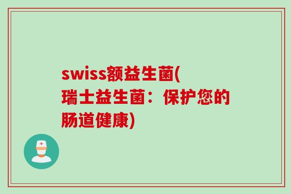 swiss额益生菌(瑞士益生菌：保护您的肠道健康)