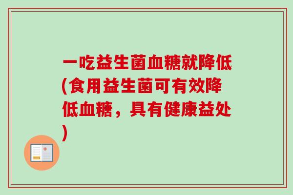 一吃益生菌就降低(食用益生菌可有效降低，具有健康益处)