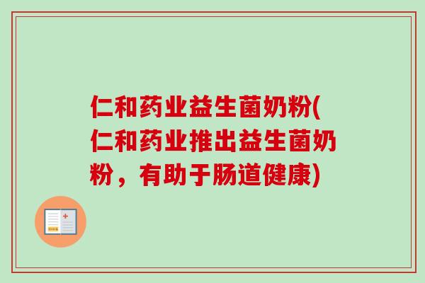 仁和药业益生菌奶粉(仁和药业推出益生菌奶粉,有助于肠道健康) 仁和药业益生菌奶粉(仁和药业推出益生菌奶粉,有助于肠道健康)