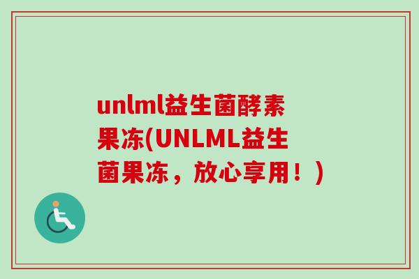 unlml益生菌酵素果冻(UNLML益生菌果冻，放心享用！)