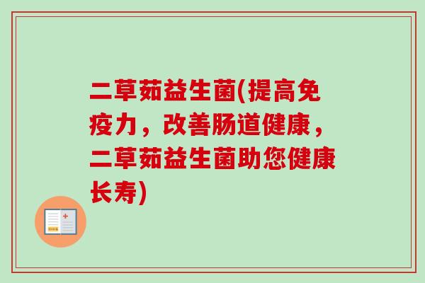 二草茹益生菌(提高力,改善肠道健康,二草茹益生菌助您健康长寿) 二草茹益生菌(提高力,改善肠道健康,二草茹益生菌助您健康长寿)