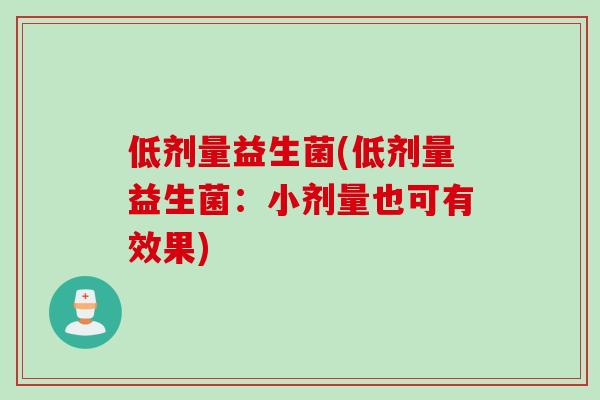 低剂量益生菌(低剂量益生菌：小剂量也可有效果)