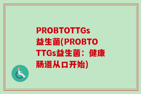 PROBTOTTGs益生菌(PROBTOTTGs益生菌：健康肠道从口开始)