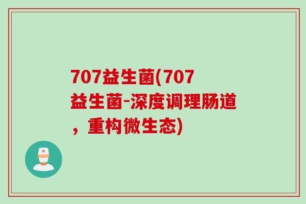 707益生菌(707益生菌-深度调理肠道,重构微生态) 707益生菌(707益生菌-深度调理肠道,重构微生态)
